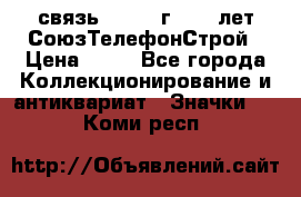 1.1) связь : 1973 г - 30 лет СоюзТелефонСтрой › Цена ­ 49 - Все города Коллекционирование и антиквариат » Значки   . Коми респ.